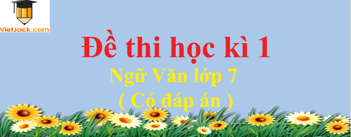 [Năm 2023] Đề thi Học kì 1 Ngữ Văn lớp 7 có đáp án (10 đề)