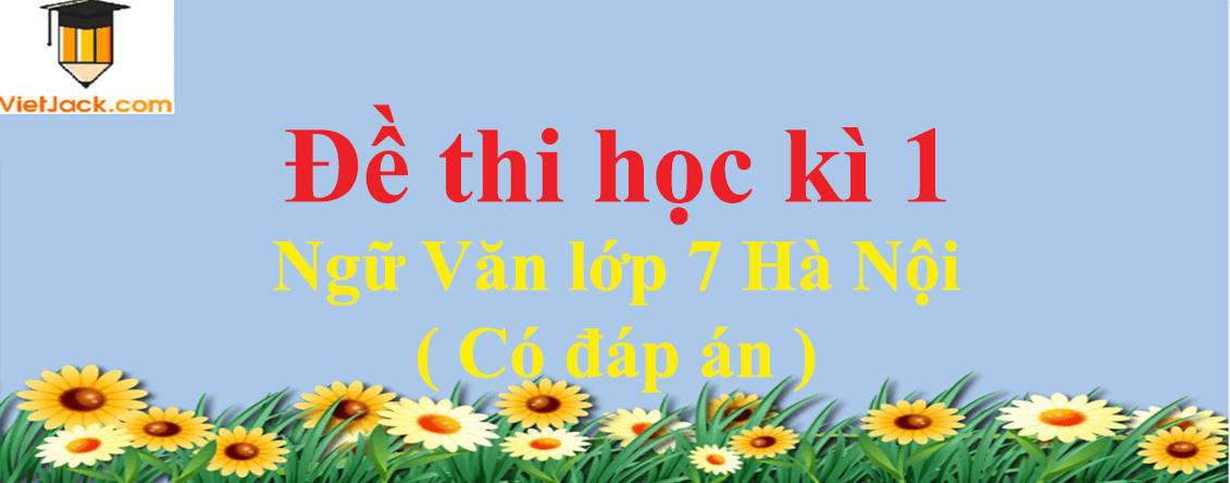 [Năm 2023] Đề thi Học kì 1 Ngữ Văn lớp 7 Hà Nội có đáp án (10 đề)