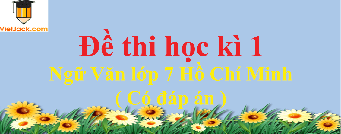 [Năm 2023] Đề thi Học kì 1 Ngữ Văn lớp 7 Hồ Chí Minh có đáp án (10 đề)