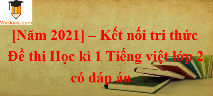 10 Đề thi Học kì 1 Tiếng Việt lớp 2 Kết nối tri thức năm 2024 (có đáp án)