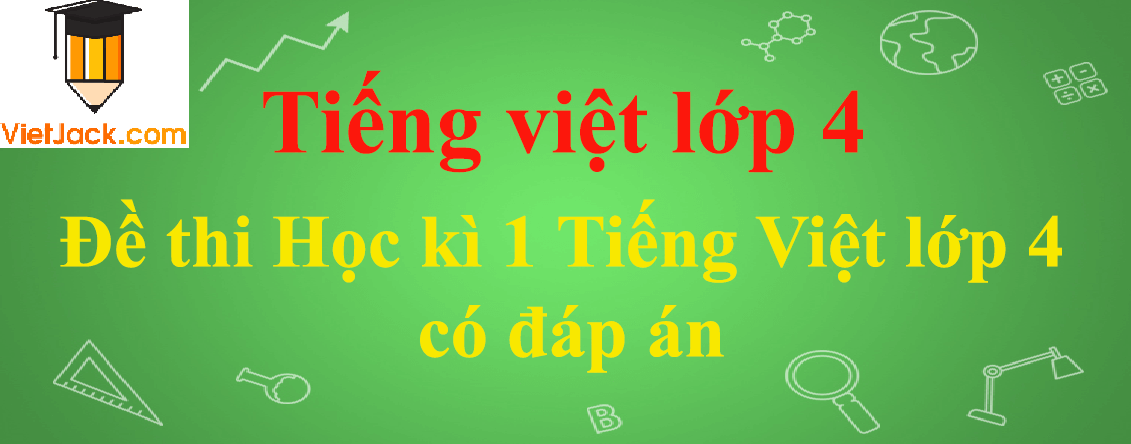[Năm 2023] Đề thi Học kì 1 Tiếng Việt lớp 4 có đáp án (10 đề)