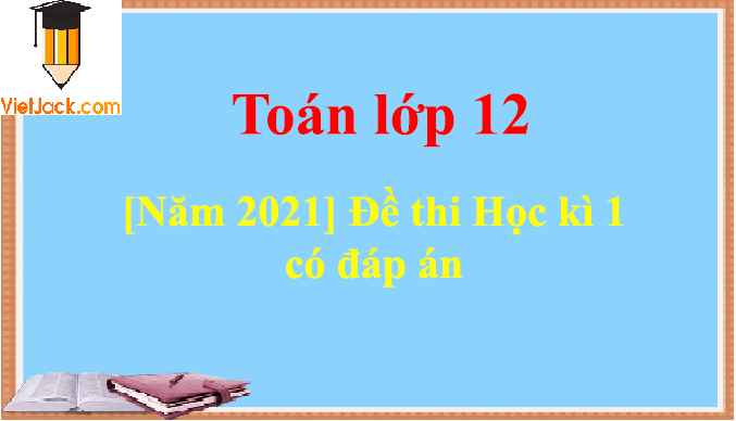 [Năm 2023] Đề thi Học kì 1 Toán 12 có đáp án (6 đề)