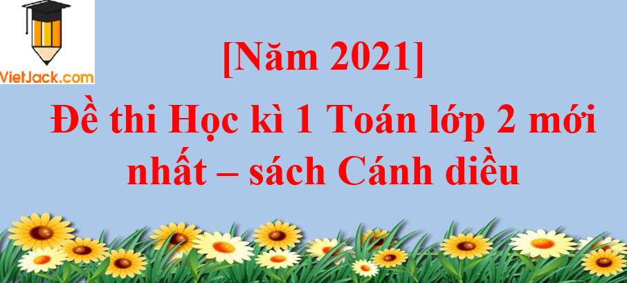 [Năm 2023] Đề thi Học kì 1 Toán lớp 2 có đáp án | Cánh diều