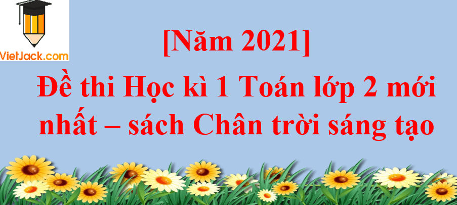 [Năm 2023] Đề thi Học kì 1 Toán lớp 2 có đáp án | Chân trời sáng tạo