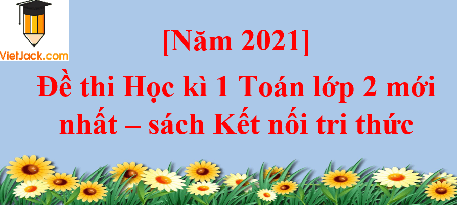 [Năm 2023] Đề thi Học kì 1 Toán lớp 2 mới nhất | Kết nối tri thức