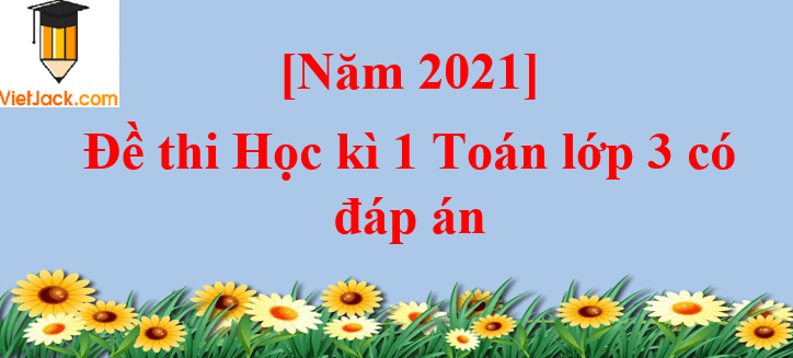 [Năm 2023] Đề thi Học kì 1 Toán lớp 3 có đáp án (10 đề)