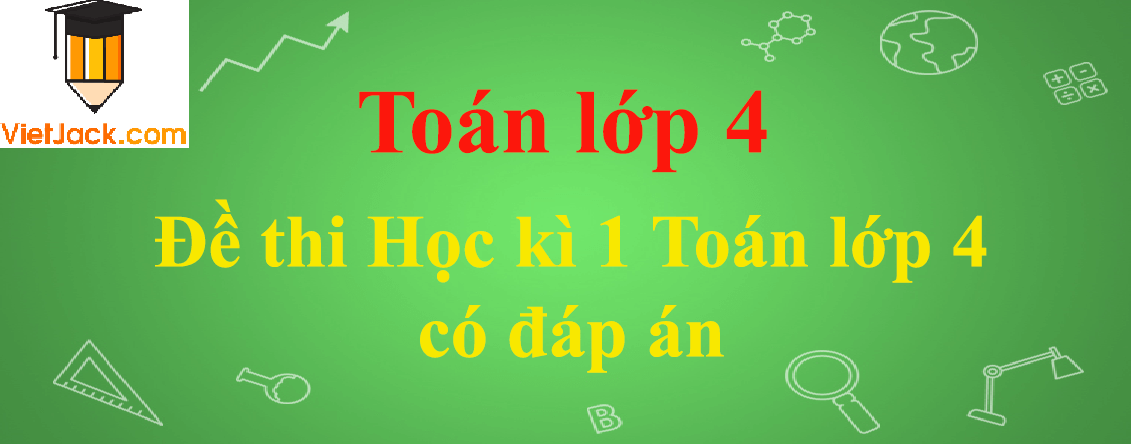 [Năm 2023] Đề thi Học kì 1 Toán lớp 4 có đáp án (10 đề)