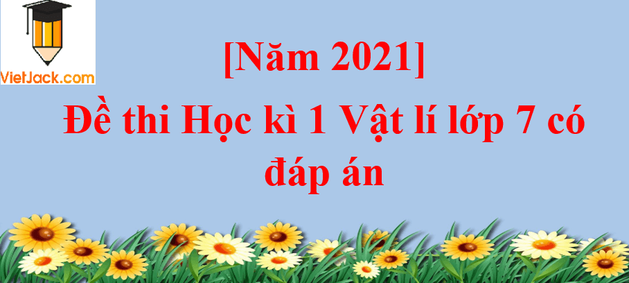 [Năm 2023] Đề thi Học kì 1 Vật lí lớp 7 có đáp án (6 đề)