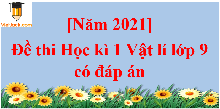 Đề thi Học kì 1 Vật Lí 9 có đáp án ( 6 đề)