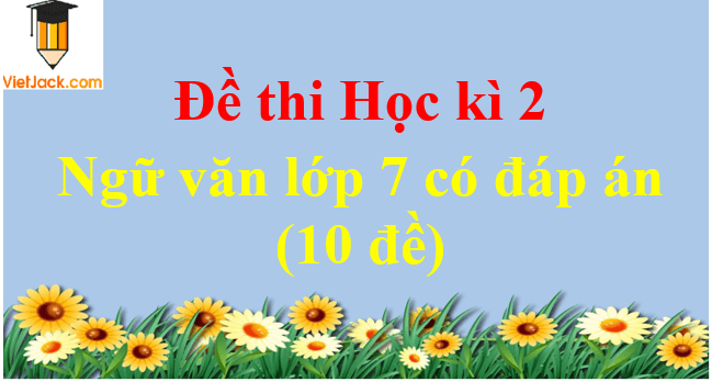 [Năm 2023] Đề thi Học kì 2 Ngữ văn lớp 7 có đáp án (10 đề)