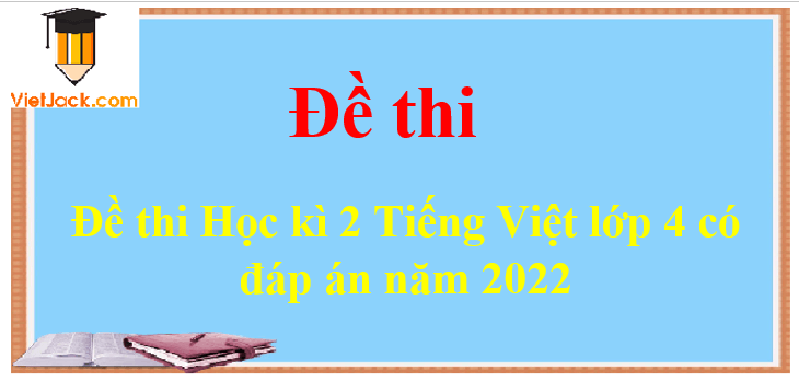 Đề thi Học kì 2 Tiếng Việt lớp 4 có đáp án năm 2024 (10 đề)