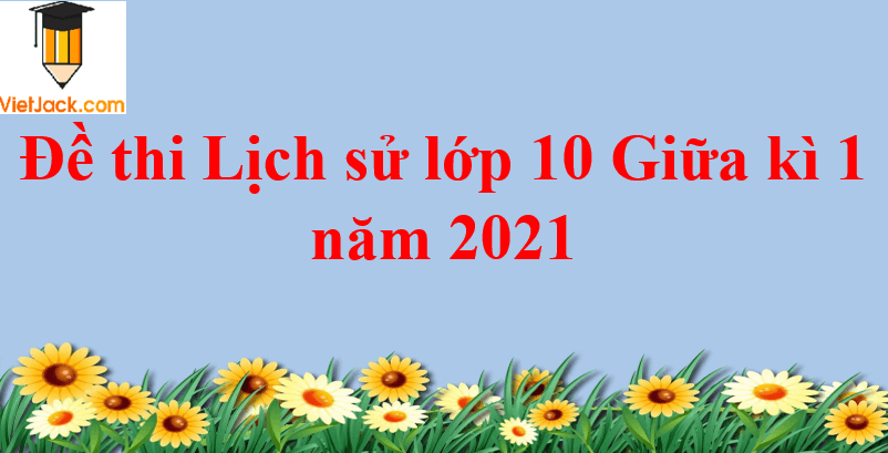 Bộ 3 đề thi Lịch Sử 10 Giữa kì 1 năm 2024 tải nhiều nhất