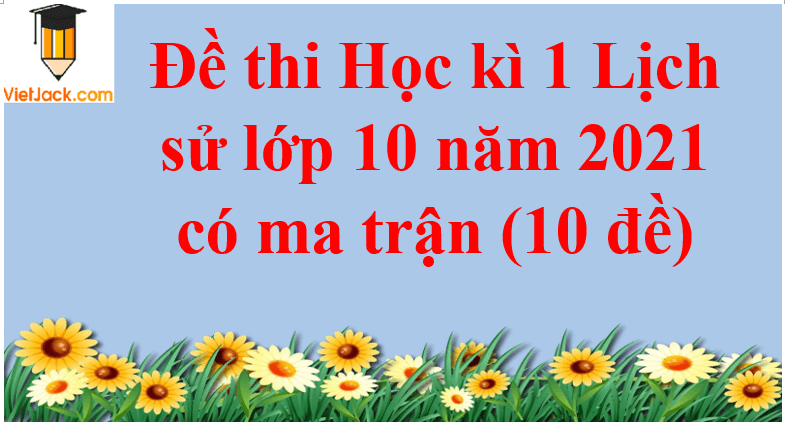 Đề thi Học kì 1 Lịch Sử 10 năm 2024 có ma trận (3 đề)