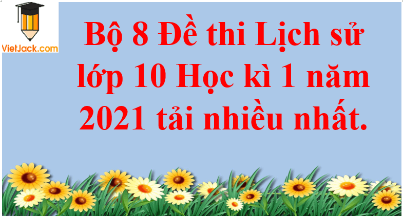 Bộ 8 Đề thi Lịch Sử 10 Học kì 1 năm 2024 tải nhiều nhất