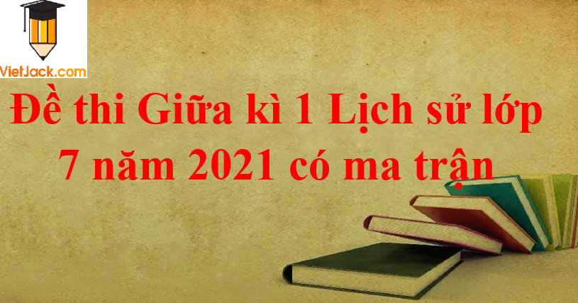 Đề thi Giữa kì 1 Lịch Sử 7 năm 2024 có ma trận (3 đề)