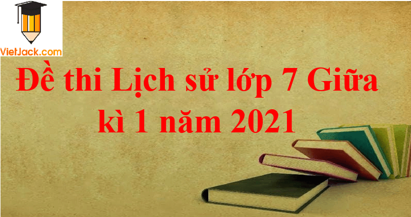 Bộ 3 đề thi Lịch Sử 7 Giữa kì 1 năm 2024 tải nhiều nhất