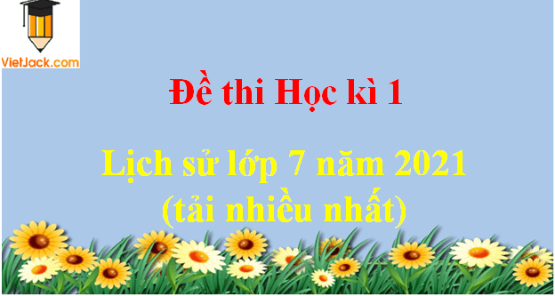 Bộ 8 Đề thi Lịch Sử 7 Học kì 1 năm 2024 tải nhiều nhất