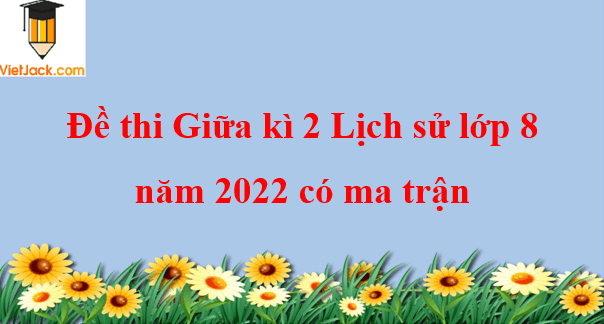 Đề thi Giữa kì 2 Lịch Sử 8 năm 2024 có ma trận (3 đề)