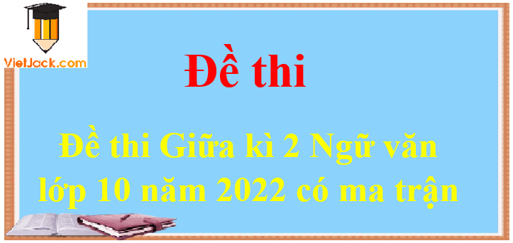 Đề thi Giữa kì 2 Ngữ văn lớp 10 năm 2024 có ma trận (20 đề)