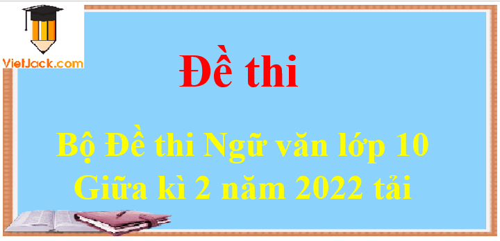 Bộ 15 Đề thi Ngữ Văn 10 Giữa kì 2 năm 2024 tải nhiều nhất