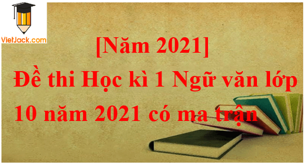 Đề thi Học kì 1 Ngữ Văn lớp 10 năm 2024 có ma trận (20 đề)