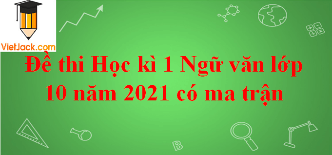 Đề thi Học kì 1 Ngữ Văn lớp 10 năm 2024 có ma trận (20 đề)