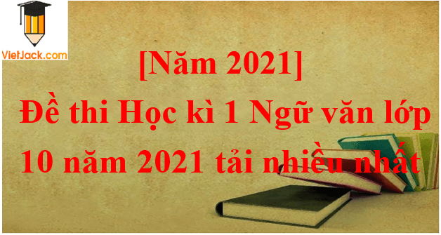 Bộ 15 Đề thi Ngữ Văn 10 Học kì 1 năm 2025 tải nhiều nhất
