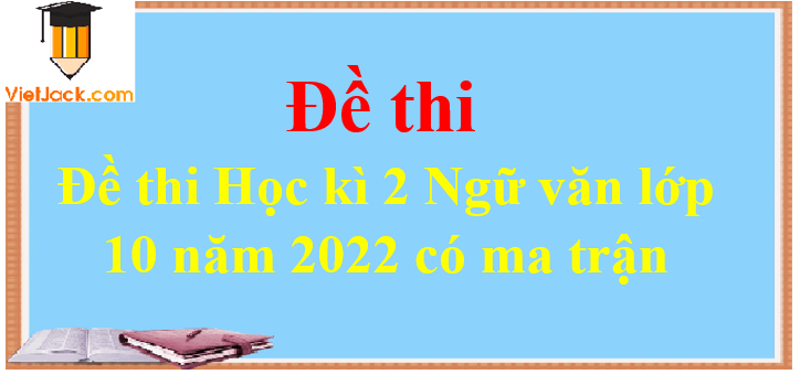 Đề thi Học kì 2 Ngữ văn lớp 10 năm 2024 có ma trận (20 đề)