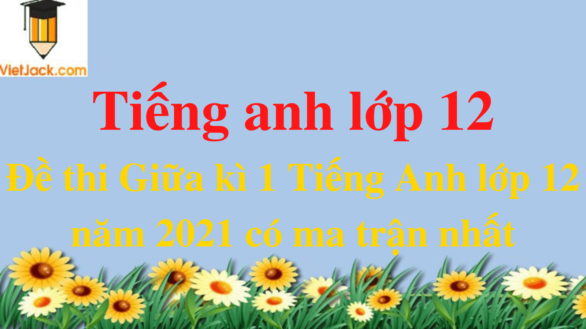 Đề thi Giữa kì 1 Tiếng Anh 12 năm 2024 có ma trận (110 đề)