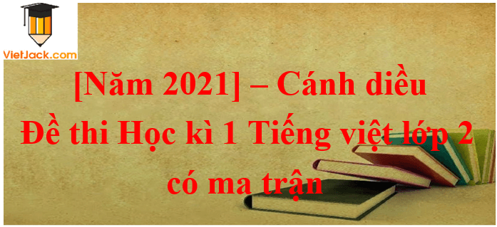 10 Đề thi Cuối Học kì 1 Tiếng Việt lớp 2 Cánh diều năm 2024 có ma trận