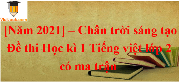 10 Đề thi Cuối Học kì 1 Tiếng Việt lớp 2 Chân trời sáng tạo năm 2024 có ma trận