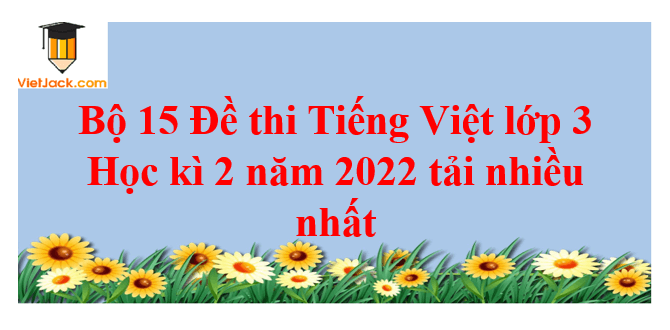 Bộ 15 Đề thi Tiếng Việt lớp 3 Học kì 2 năm 2024 tải nhiều nhất