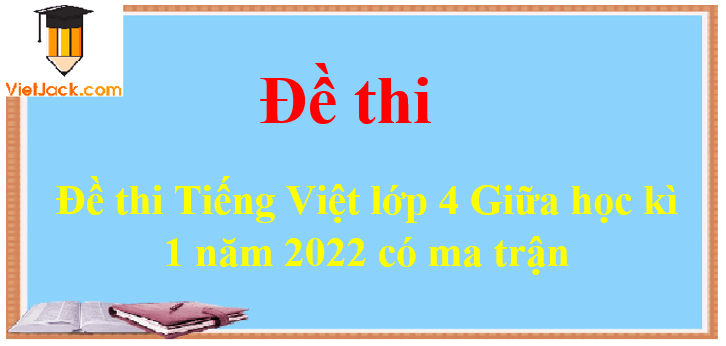 Đề thi Tiếng Việt lớp 4 Giữa học kì 1 năm 2024 có ma trận (20 đề)