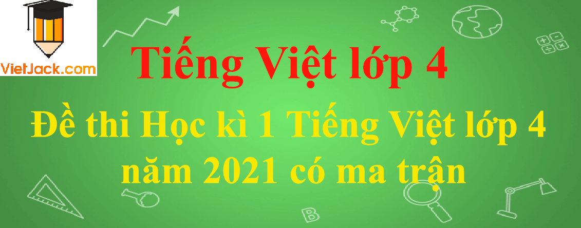 Đề thi Học kì 1 Tiếng Việt lớp 4 năm 2024 có ma trận (20 đề)