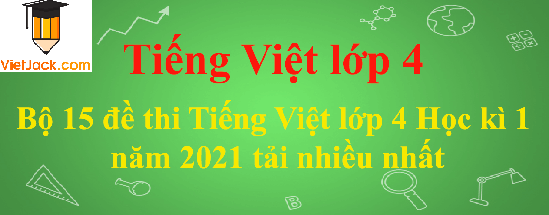 Bộ 15 đề thi Tiếng Việt lớp 4 Học kì 1 năm 2024 tải nhiều nhất