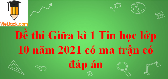 Đề thi Giữa kì 1 Tin học 10 năm 2024 có ma trận có đáp án (3 đề)