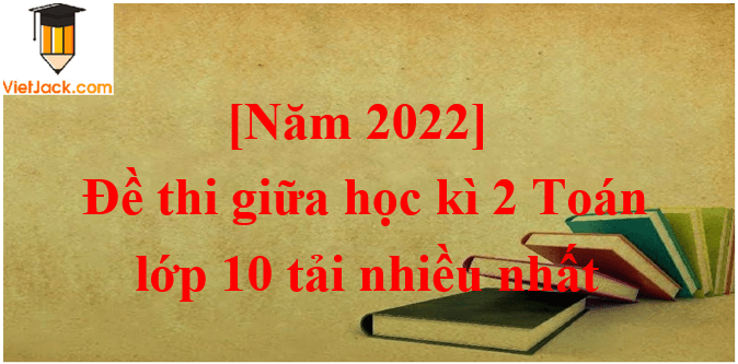 Bộ 10 Đề thi Toán 10 Giữa kì 2 năm 2024 tải nhiều nhất