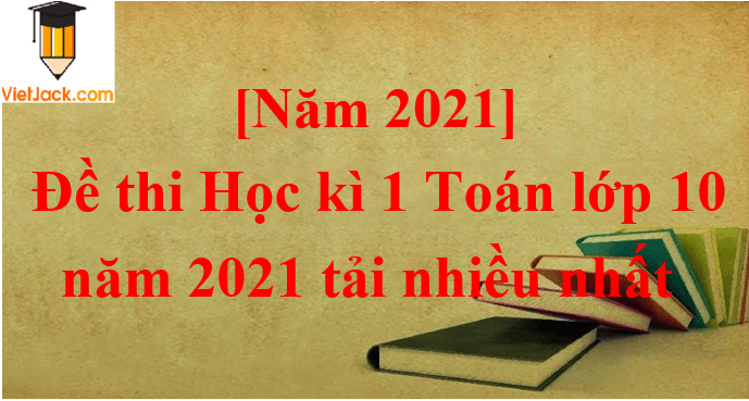 Bộ 10 Đề thi Toán 10 Học kì 1 năm 2024 tải nhiều nhất