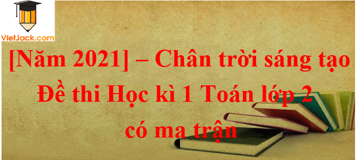 7 Đề thi Học kì 1 Toán lớp 2 Chân trời sáng tạo năm 2024 có ma trận