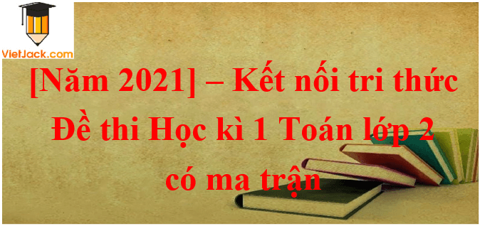 7 Đề thi Học kì 1 Toán lớp 2 Kết nối tri thức năm 2024 có ma trận