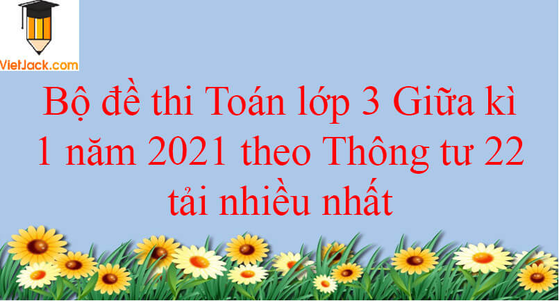 Bộ 15 đề thi Toán lớp 3 Giữa kì 1 năm 2024 theo Thông tư 22 tải nhiều nhất