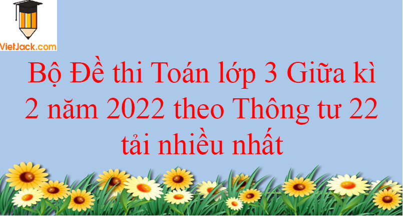 Bộ 16 đề thi Toán lớp 3 Giữa kì 2 năm 2024 theo Thông tư 22 tải nhiều nhất