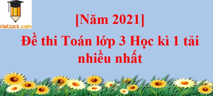 Bộ 10 đề thi Toán lớp 3 Học kì 1 năm 2024 tải nhiều nhất