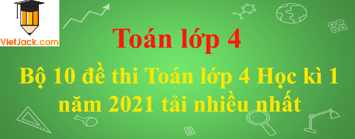 Bộ 10 đề thi Toán lớp 4 Học kì 1 năm 2024 tải nhiều nhất