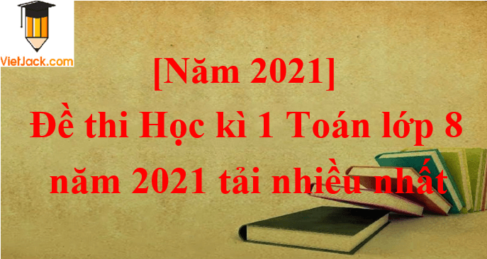 Bộ 10 Đề thi Toán 8 Học kì 1 năm 2024 tải nhiều nhất