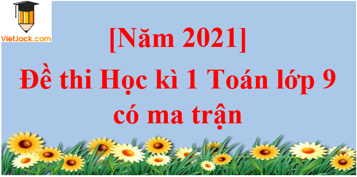 Đề thi Học kì 1 Toán 9 năm 2024 có ma trận (8 đề)