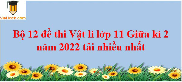 Bộ 12 Đề thi Vật Lí 11 Giữa kì 2 năm 2024 tải nhiều nhất