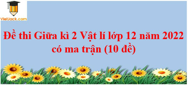 Đề thi Giữa kì 2 Vật Lí 12 năm 2024 có ma trận (3 đề)