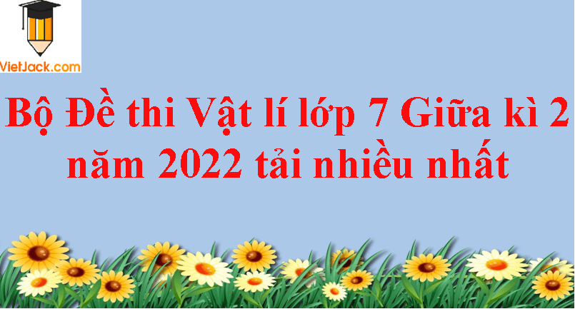 Bộ 12 Đề thi Vật lí lớp 7 Giữa kì 2 năm 2024 tải nhiều nhất