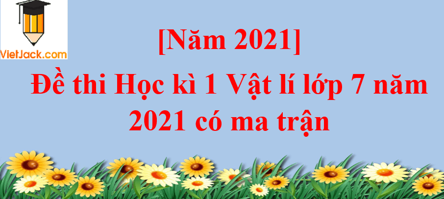 Đề thi Học kì 1 Vật lí lớp 7 năm 2024 có ma trận (8 đề)